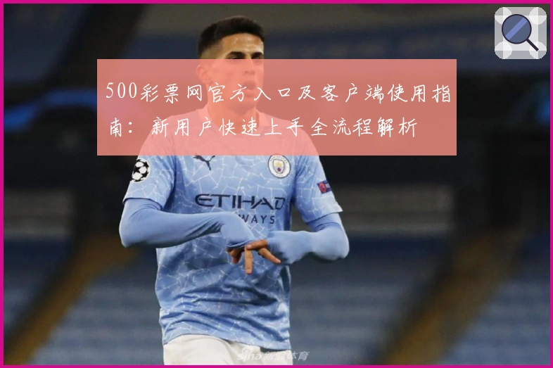 500彩票网官方入口及客户端使用指南：新用户快速上手全流程解析