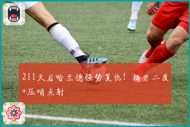 211天后哈兰德强势复仇！梅开二度+压哨点射