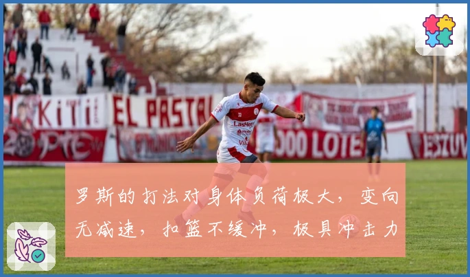 罗斯的打法对身体负荷极大，变向无减速，扣篮不缓冲，极具冲击力