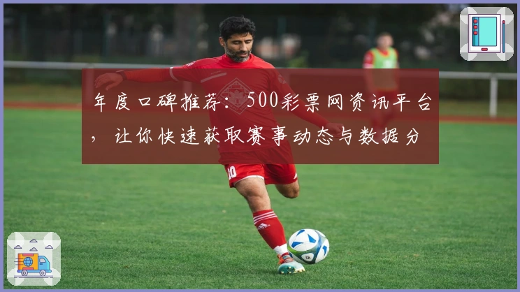 年度口碑推荐：500彩票网资讯平台，让你快速获取赛事动态与数据分析