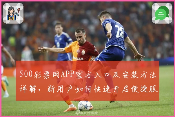 500彩票网APP官方入口及安装方法详解，新用户如何快速开启便捷服务
