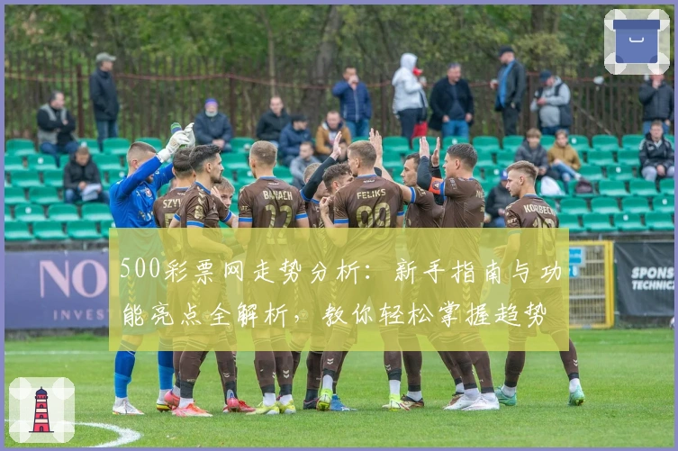 500彩票网走势分析：新手指南与功能亮点全解析，教你轻松掌握趋势秘诀