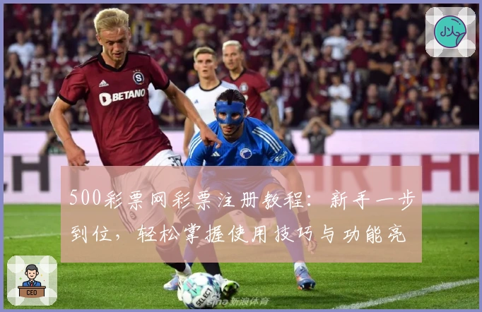 500彩票网彩票注册教程：新手一步到位，轻松掌握使用技巧与功能亮点