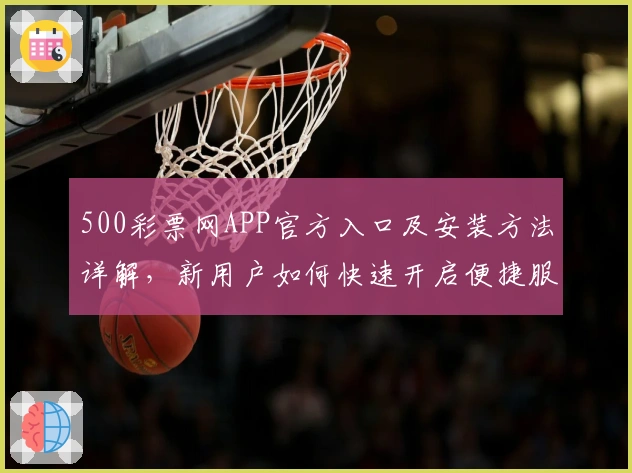500彩票网APP官方入口及安装方法详解，新用户如何快速开启便捷服务