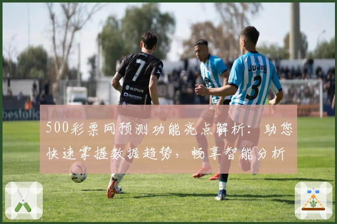 500彩票网预测功能亮点解析：助您快速掌握数据趋势，畅享智能分析体验