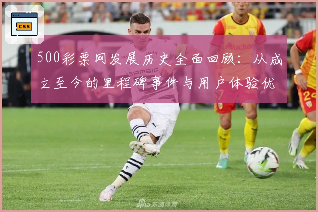 500彩票网发展历史全面回顾：从成立至今的里程碑事件与用户体验优化解析