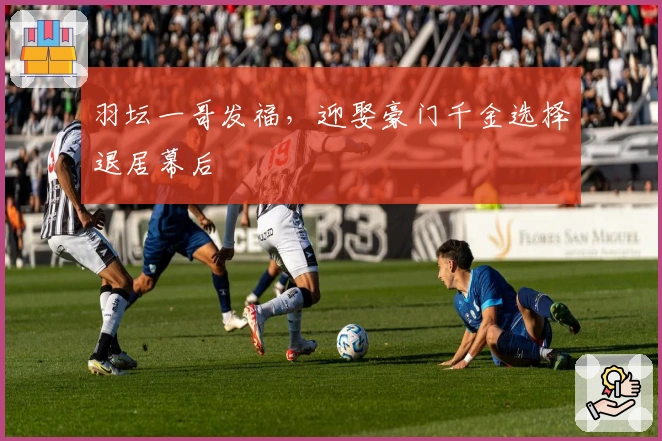 羽坛一哥发福，迎娶豪门千金选择退居幕后