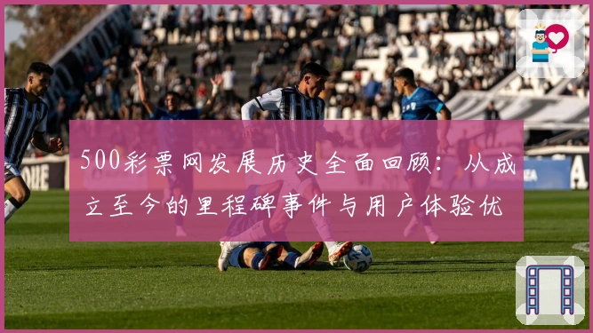 500彩票网发展历史全面回顾：从成立至今的里程碑事件与用户体验优化解析