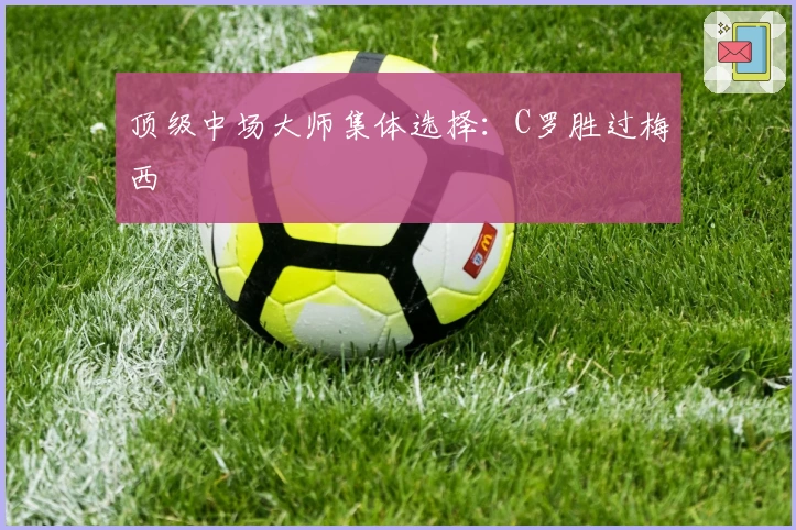 顶级中场大师集体选择：C罗胜过梅西